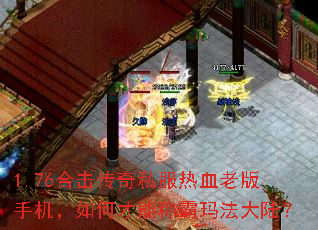 1.76合击传奇私服热血老版手机,如何才能称霸玛法大陆? 1.76合击传奇私服热血老版手机,如何才能称霸玛法大陆?