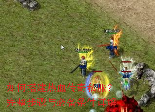 如何搭建热血传奇私服?完整步骤与必备条件详解 如何搭建热血传奇私服?完整步骤与必备条件详解