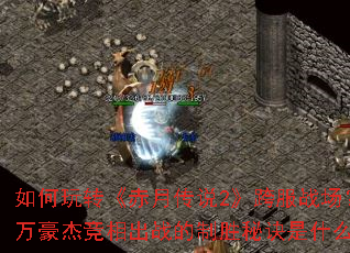 如何玩转《赤月传说2》跨服战场?千万豪杰竞相出战的制胜秘诀是什么? 如何玩转《赤月传说2》跨服战场?千万豪杰竞相出战的制胜秘诀是什么?