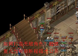 如何打造无敌角色?超燃复古传奇制胜秘籍大公开 如何打造无敌角色?超燃复古传奇制胜秘籍大公开