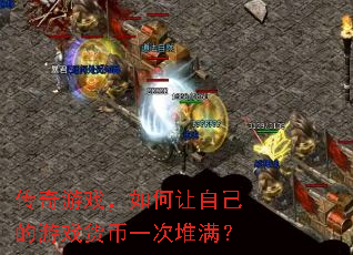 传奇游戏,如何让自己的游戏货币一次堆满? 传奇游戏,如何让自己的游戏货币一次堆满?