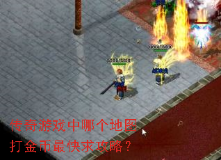 传奇游戏中哪个地图打金币最快求攻略? 传奇游戏中哪个地图打金币最快求攻略?