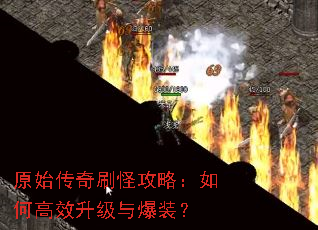 原始传奇刷怪攻略:如何高效升级与爆装? 原始传奇刷怪攻略:如何高效升级与爆装?