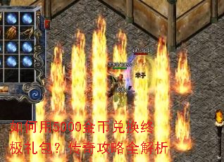 如何用5000金币兑换终极礼包?传奇攻略全解析 如何用5000金币兑换终极礼包?传奇攻略全解析