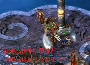 战士PK技能搭配推荐,如何选择最佳技能组合? 战士PK技能搭配推荐,如何选择最佳技能组合?
