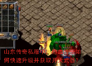山东传奇私服中,热血传奇如何快速升级并获取开天武器? 山东传奇私服中,热血传奇如何快速升级并获取开天武器?