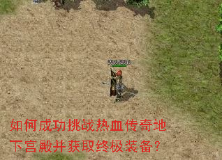 如何成功挑战热血传奇地下宫殿并获取终极装备? 如何成功挑战热血传奇地下宫殿并获取终极装备?