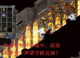 热血传奇怀旧版中,勋章需要多少声望才能兑换? 热血传奇怀旧版中,勋章需要多少声望才能兑换?