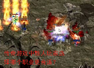 传奇游戏中散人玩家选择哪个职业更合适? 传奇游戏中散人玩家选择哪个职业更合适?