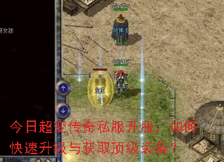 今日超变传奇私服开服,如何快速升级与获取顶级装备? 今日超变传奇私服开服,如何快速升级与获取顶级装备?