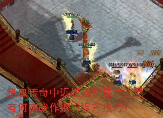 热血传奇中近战抗性属性究竟有何实战作用与提升技巧? 热血传奇中近战抗性属性究竟有何实战作用与提升技巧?