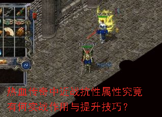 热血传奇中近战抗性属性究竟有何实战作用与提升技巧? 热血传奇中近战抗性属性究竟有何实战作用与提升技巧?