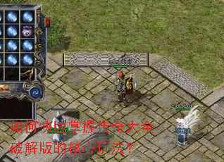 如何快速掌握传奇大全破解版的核心玩法? 如何快速掌握传奇大全破解版的核心玩法?