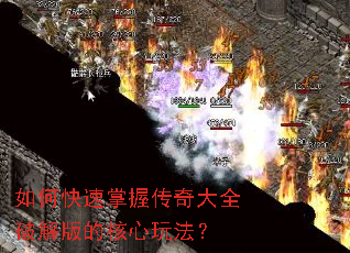 如何快速掌握传奇大全破解版的核心玩法? 如何快速掌握传奇大全破解版的核心玩法?