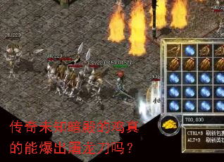 传奇未知暗殿的鸡真的能爆出屠龙刀吗? 传奇未知暗殿的鸡真的能爆出屠龙刀吗?