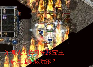 如何成为传奇私服霸主三端互通顶级玩家? 如何成为传奇私服霸主三端互通顶级玩家?