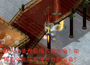 双人小传奇私服攻略大全?如何高效组队刷怪与分配装备? 双人小传奇私服攻略大全?如何高效组队刷怪与分配装备?