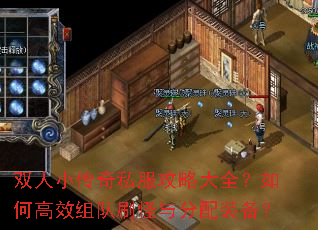 双人小传奇私服攻略大全?如何高效组队刷怪与分配装备? 双人小传奇私服攻略大全?如何高效组队刷怪与分配装备?