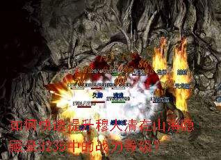 如何快速提升穆人清在山海隐藏录3235中的战力等级? 如何快速提升穆人清在山海隐藏录3235中的战力等级?
