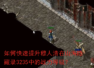 如何快速提升穆人清在山海隐藏录3235中的战力等级? 如何快速提升穆人清在山海隐藏录3235中的战力等级?