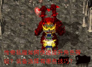 传奇私服如何快速提升角色等级?装备选择有哪些技巧? 传奇私服如何快速提升角色等级?装备选择有哪些技巧?