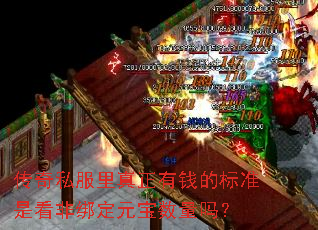 传奇私服里真正有钱的标准是看非绑定元宝数量吗? 传奇私服里真正有钱的标准是看非绑定元宝数量吗?
