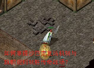 如何掌握沙巴克复活机制与旗帜规则制胜传奇战场? 如何掌握沙巴克复活机制与旗帜规则制胜传奇战场?