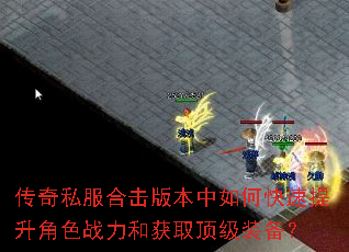 传奇私服合击版本中如何快速提升角色战力和获取顶级装备? 传奇私服合击版本中如何快速提升角色战力和获取顶级装备?