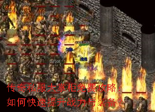 传奇私服大掌柜免费攻略:如何快速提升战力与装备? 传奇私服大掌柜免费攻略:如何快速提升战力与装备?
