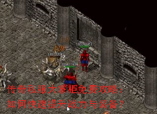 传奇私服大掌柜免费攻略:如何快速提升战力与装备? 传奇私服大掌柜免费攻略:如何快速提升战力与装备?