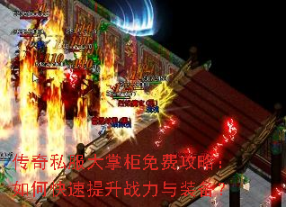 传奇私服大掌柜免费攻略:如何快速提升战力与装备? 传奇私服大掌柜免费攻略:如何快速提升战力与装备?