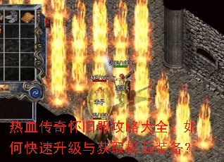 热血传奇怀旧服攻略大全:如何快速升级与获取极品装备? 热血传奇怀旧服攻略大全:如何快速升级与获取极品装备?