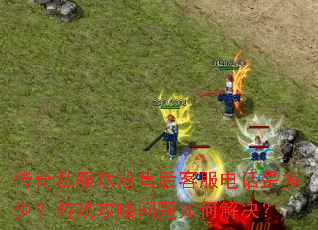 传奇私服功放售后客服电话是多少?游戏攻略问题如何解决? 传奇私服功放售后客服电话是多少?游戏攻略问题如何解决?