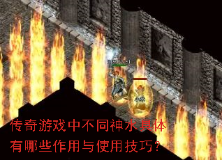 传奇游戏中不同神水具体有哪些作用与使用技巧? 传奇游戏中不同神水具体有哪些作用与使用技巧?