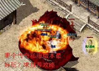 哪个传奇私服版本最好玩?求推荐攻略 哪个传奇私服版本最好玩?求推荐攻略