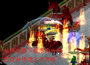 如何免费下载所有传奇游戏并快速上手攻略? 如何免费下载所有传奇游戏并快速上手攻略?