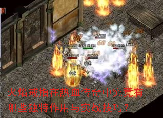 火焰戒指在热血传奇中究竟有哪些独特作用与实战技巧? 火焰戒指在热血传奇中究竟有哪些独特作用与实战技巧?