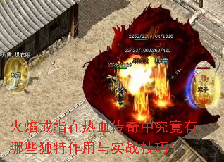 火焰戒指在热血传奇中究竟有哪些独特作用与实战技巧? 火焰戒指在热血传奇中究竟有哪些独特作用与实战技巧?