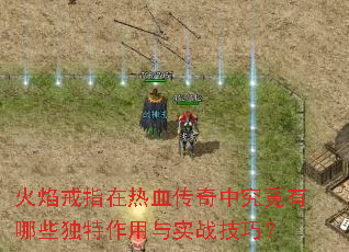 火焰戒指在热血传奇中究竟有哪些独特作用与实战技巧? 火焰戒指在热血传奇中究竟有哪些独特作用与实战技巧?