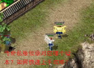 传奇私服续章对应哪个版本?如何快速上手攻略? 传奇私服续章对应哪个版本?如何快速上手攻略?
