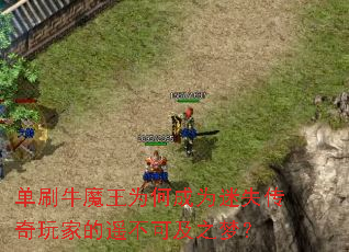 单刷牛魔王为何成为迷失传奇玩家的遥不可及之梦? 单刷牛魔王为何成为迷失传奇玩家的遥不可及之梦?