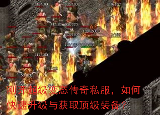 刚开超级变态传奇私服,如何快速升级与获取顶级装备? 刚开超级变态传奇私服,如何快速升级与获取顶级装备?
