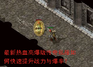 最新热血高爆版传奇私服如何快速提升战力与爆率? 最新热血高爆版传奇私服如何快速提升战力与爆率?