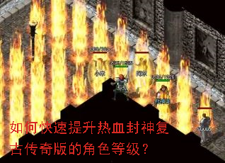 如何快速提升热血封神复古传奇版的角色等级? 如何快速提升热血封神复古传奇版的角色等级?