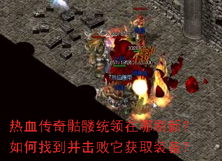 热血传奇骷髅统领在哪刷新?如何找到并击败它获取装备? 热血传奇骷髅统领在哪刷新?如何找到并击败它获取装备?