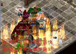 ������ϰ�IP��½�����ٽ��봫��˽����Ϸ��