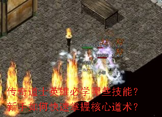 传奇道士英雄必学哪些技能?新手如何快速掌握核心道术? 传奇道士英雄必学哪些技能?新手如何快速掌握核心道术?