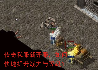 传奇私服新开服,如何快速提升战力与等级? 传奇私服新开服,如何快速提升战力与等级?