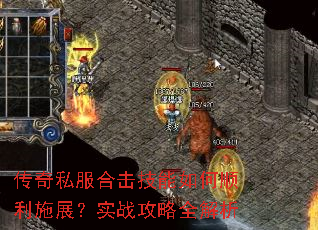 传奇私服合击技能如何顺利施展?实战攻略全解析 传奇私服合击技能如何顺利施展?实战攻略全解析