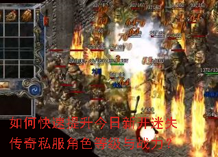 如何快速提升今日新开迷失传奇私服角色等级与战力? 如何快速提升今日新开迷失传奇私服角色等级与战力?